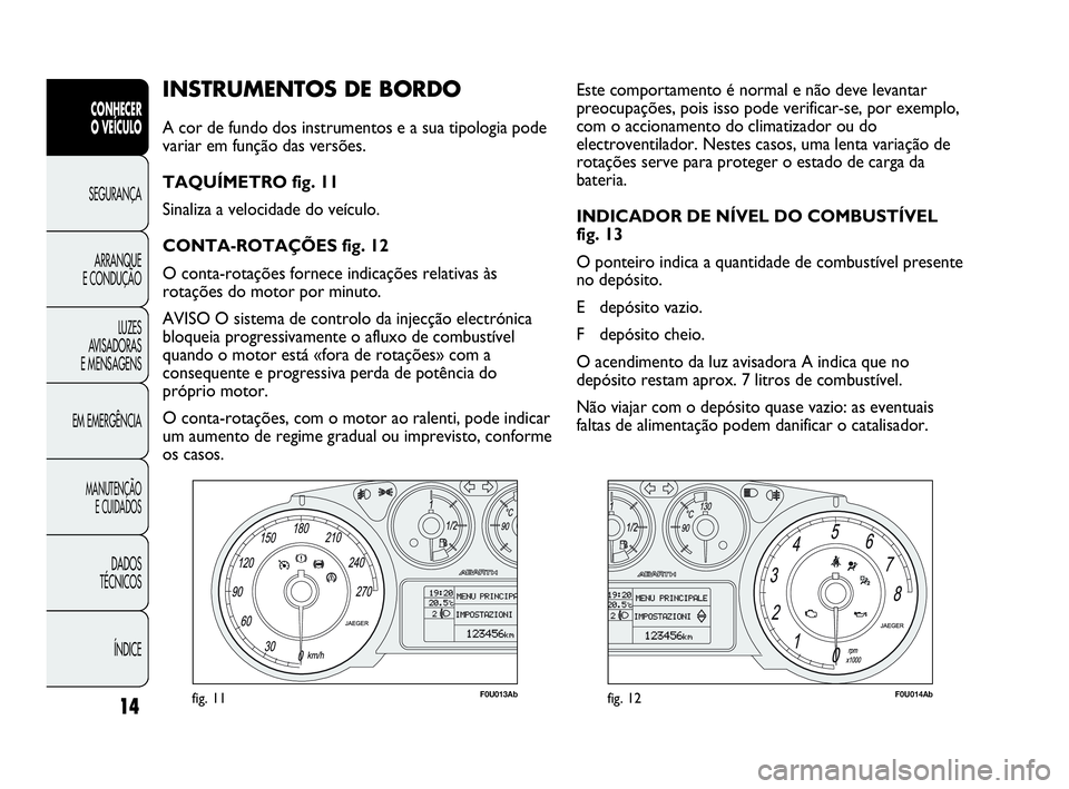Abarth Punto 2020  Manual de Uso e Manutenção (in Portuguese) ÍNDICE DADOS
TÉCNICOS
MANUTENÇÃO
E CUIDADOS 
EM EMERGÊNCIALUZES
AVISADORAS 
E MENSAGENSARRANQUE
E CONDUÇÃOSEGURANÇA
CONHECER
O VEÍCULO
14
INSTRUMENTOS DE BORDO 
A cor de fundo dos instrumento