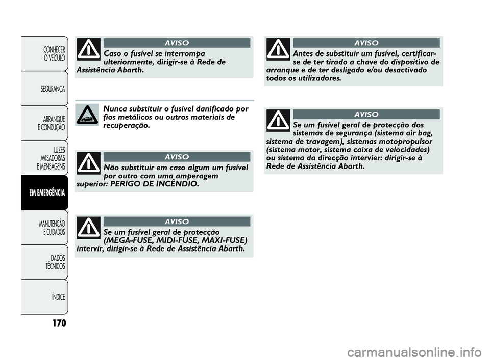 Abarth Punto 2018 Manual de Uso e Manutenção (in Portuguese) 170
CONHECER
O VEÍCULO
SEGURANÇA
ARRANQUE
E CONDUÇÃO
LUZES
AVISADORAS
E MENSAGENS
EM EMERGÊNCIA
MANUTENÇÃO
E CUIDADOS
DADOS
TÉCNICOS
ÍNDICE
Nunca substituir o fusível danificado por
fios m Abarth Punto 2018 Manual de Uso e Manutenção (in Portuguese) 170
CONHECER
O VEÍCULO
SEGURANÇA
ARRANQUE
E CONDUÇÃO
LUZES
AVISADORAS
E MENSAGENS
EM EMERGÊNCIA
MANUTENÇÃO
E CUIDADOS
DADOS
TÉCNICOS
ÍNDICE
Nunca substituir o fusível danificado por
fios m