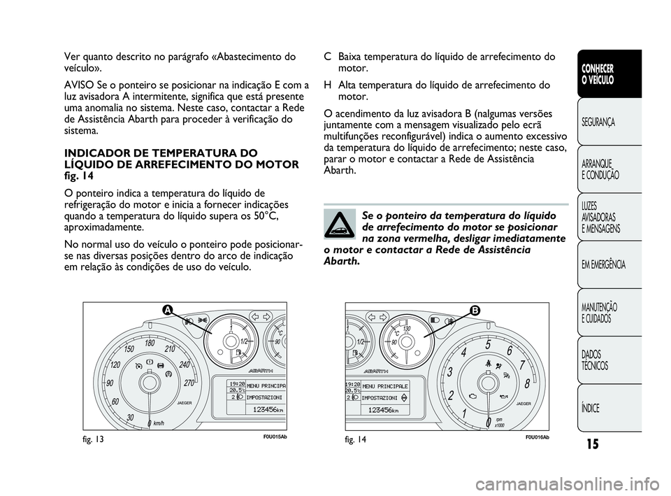 Abarth Punto 2016 Manual de Uso e Manutenção (in Portuguese) ÍNDICE DADOS
TÉCNICOS
MANUTENÇÃO
E CUIDADOS
EM EMERGÊNCIA LUZES
AVISADORAS
E MENSAGENS ARRANQUE
E CONDUÇÃO SEGURANÇA
CONHECER
O VEÍCULO
15
F0U015Abfig. 13F0U016Abfig. 14
C Baixa temperatura Abarth Punto 2016 Manual de Uso e Manutenção (in Portuguese) ÍNDICE DADOS
TÉCNICOS
MANUTENÇÃO
E CUIDADOS
EM EMERGÊNCIA LUZES
AVISADORAS
E MENSAGENS ARRANQUE
E CONDUÇÃO SEGURANÇA
CONHECER
O VEÍCULO
15
F0U015Abfig. 13F0U016Abfig. 14
C Baixa temperatura