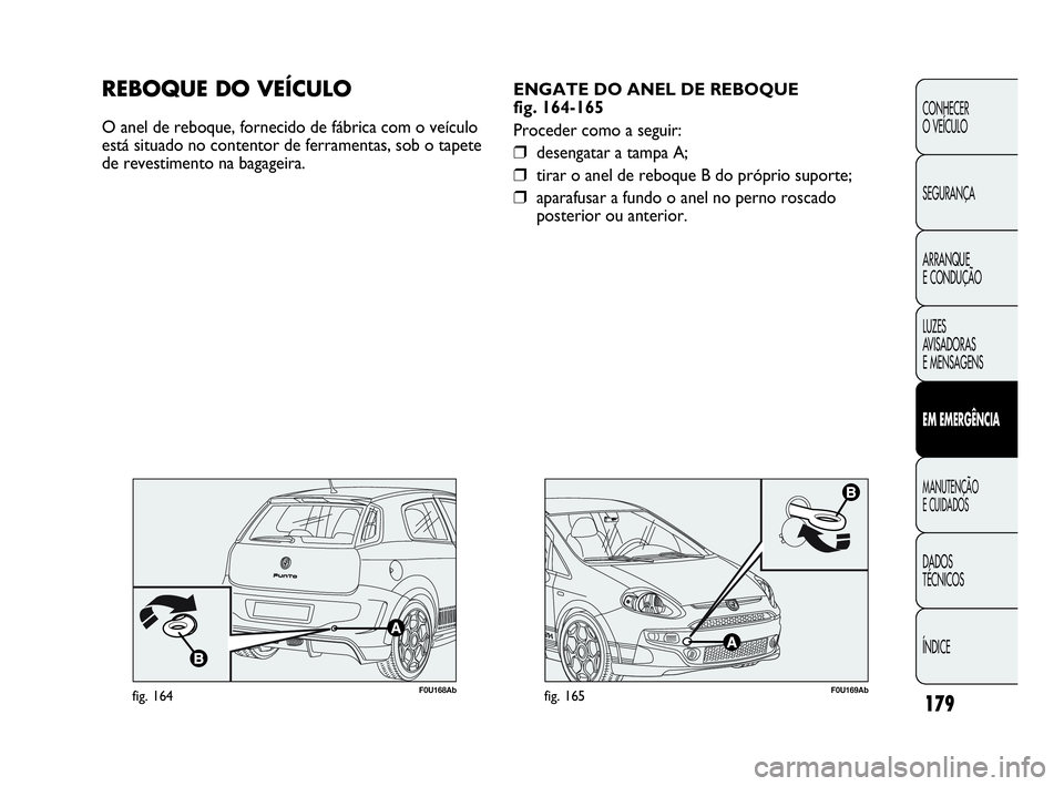Abarth Punto 2013 Manual de Uso e Manutenção (in Portuguese) ÍNDICE DADOS
TÉCNICOS
MANUTENÇÃO
E CUIDADOS
EM EMERGÊNCIA
LUZES
AVISADORAS
E MENSAGENS ARRANQUE
E CONDUÇÃO SEGURANÇA CONHECER
O VEÍCULO
179
F0U169Abfig. 165
ENGATE DO ANEL DE REBOQUE
fig. Abarth Punto 2013 Manual de Uso e Manutenção (in Portuguese) ÍNDICE DADOS
TÉCNICOS
MANUTENÇÃO
E CUIDADOS
EM EMERGÊNCIA
LUZES
AVISADORAS
E MENSAGENS ARRANQUE
E CONDUÇÃO SEGURANÇA CONHECER
O VEÍCULO
179
F0U169Abfig. 165
ENGATE DO ANEL DE REBOQUE
fig.