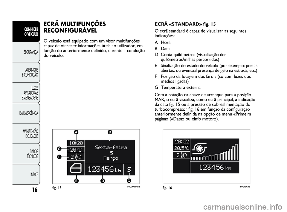 Abarth Punto 2016 Manual de Uso e Manutenção (in Portuguese) ÍNDICE DADOS
TÉCNICOS
MANUTENÇÃO
E CUIDADOS
EM EMERGÊNCIALUZES
AVISADORAS
E MENSAGENSARRANQUE
E CONDUÇÃOSEGURANÇA
CONHECER
O VEÍCULO
16fig. 15F0U2050Abp
ECRÃ MULTIFUNÇÕES
RECONFIGURÁVE Abarth Punto 2016 Manual de Uso e Manutenção (in Portuguese) ÍNDICE DADOS
TÉCNICOS
MANUTENÇÃO
E CUIDADOS
EM EMERGÊNCIALUZES
AVISADORAS
E MENSAGENSARRANQUE
E CONDUÇÃOSEGURANÇA
CONHECER
O VEÍCULO
16fig. 15F0U2050Abp
ECRÃ MULTIFUNÇÕES
RECONFIGURÁVE
