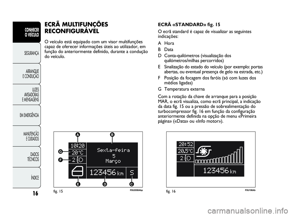 Abarth Punto 2020  Manual de Uso e Manutenção (in Portuguese) ÍNDICE DADOS
TÉCNICOS
MANUTENÇÃO
E CUIDADOS 
EM EMERGÊNCIALUZES
AVISADORAS 
E MENSAGENSARRANQUE
E CONDUÇÃOSEGURANÇA
CONHECER
O VEÍCULO
16fig. 15F0U2050Abp
ECRÃ MULTIFUNÇÕES 
RECONFIGURÁVE