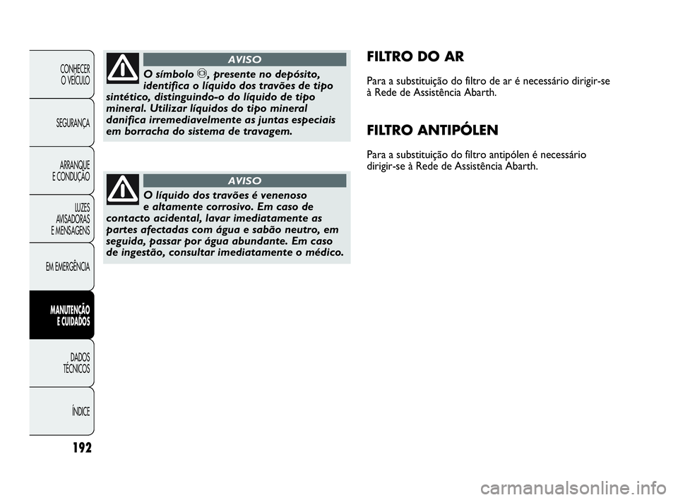 Abarth Punto 2018 Manual de Uso e Manutenção (in Portuguese) 192
CONHECER
O VEÍCULO
SEGURANÇA
ARRANQUE
E CONDUÇÃO
LUZES
AVISADORAS
E MENSAGENS
EM EMERGÊNCIA
MANUTENÇÃO
E CUIDADOS
DADOS
TÉCNICOS
ÍNDICE
FILTRO DO AR
Para a substituição do filtro Abarth Punto 2018 Manual de Uso e Manutenção (in Portuguese) 192
CONHECER
O VEÍCULO
SEGURANÇA
ARRANQUE
E CONDUÇÃO
LUZES
AVISADORAS
E MENSAGENS
EM EMERGÊNCIA
MANUTENÇÃO
E CUIDADOS
DADOS
TÉCNICOS
ÍNDICE
FILTRO DO AR
Para a substituição do filtro