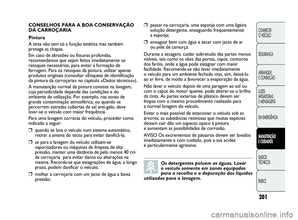 Abarth Punto 2018 Manual de Uso e Manutenção (in Portuguese) 201
CONHECER
O VEÍCULO
SEGURANÇA
ARRANQUE
E CONDUÇÃO
LUZES
AVISADORAS
E MENSAGENS
EM EMERGÊNCIA
MANUTENÇÃO
E CUIDADOS
DADOS
TÉCNICOS
ÍNDICE
Os detergentes poluem as águas. Lavar
o veícul Abarth Punto 2018 Manual de Uso e Manutenção (in Portuguese) 201
CONHECER
O VEÍCULO
SEGURANÇA
ARRANQUE
E CONDUÇÃO
LUZES
AVISADORAS
E MENSAGENS
EM EMERGÊNCIA
MANUTENÇÃO
E CUIDADOS
DADOS
TÉCNICOS
ÍNDICE
Os detergentes poluem as águas. Lavar
o veícul