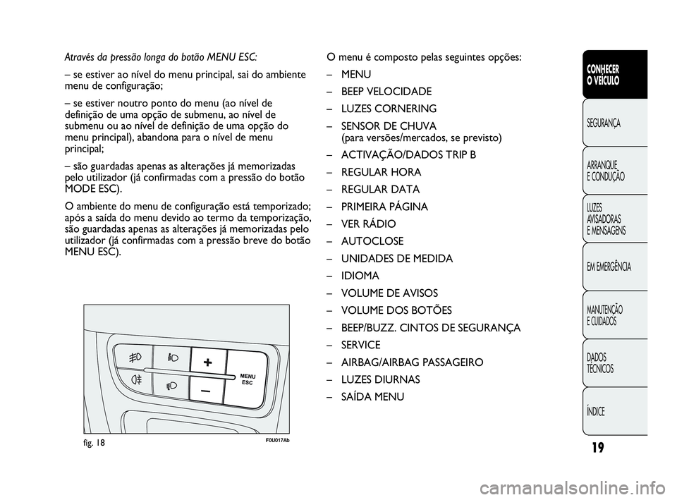 Abarth Punto 2016 Manual de Uso e Manutenção (in Portuguese) 19
CONHECER
O VEÍCULO
SEGURANÇA
ARRANQUE
E CONDUÇÃO
LUZES
AVISADORAS
E MENSAGENS
EM EMERGÊNCIA
MANUTENÇÃO
E CUIDADOS
DADOS
TÉCNICOS
ÍNDICE
Através da pressão longa do botão MENU ESC:
– Abarth Punto 2016 Manual de Uso e Manutenção (in Portuguese) 19
CONHECER
O VEÍCULO
SEGURANÇA
ARRANQUE
E CONDUÇÃO
LUZES
AVISADORAS
E MENSAGENS
EM EMERGÊNCIA
MANUTENÇÃO
E CUIDADOS
DADOS
TÉCNICOS
ÍNDICE
Através da pressão longa do botão MENU ESC:
–