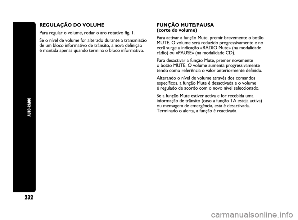 Abarth Punto 2018 Manual de Uso e Manutenção (in Portuguese) 232
AUTO-RÁDIO
REGULAÇÃO DO VOLUME
Para regular o volume, rodar o aro rotativo fig. 1.
Se o nível de volume for alterado durante a transmissão
de um bloco informativo de trânsito, a nova defini Abarth Punto 2018 Manual de Uso e Manutenção (in Portuguese) 232
AUTO-RÁDIO
REGULAÇÃO DO VOLUME
Para regular o volume, rodar o aro rotativo fig. 1.
Se o nível de volume for alterado durante a transmissão
de um bloco informativo de trânsito, a nova defini