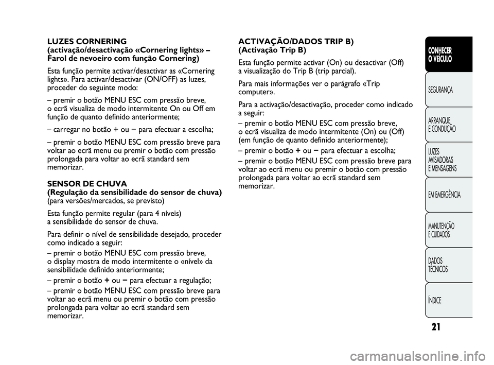 Abarth Punto 2014  Manual de Uso e Manutenção (in Portuguese) ÍNDICE DADOS
TÉCNICOS
MANUTENÇÃO
E CUIDADOS 
EM EMERGÊNCIA LUZES
AVISADORAS 
E MENSAGENS ARRANQUE
E CONDUÇÃO SEGURANÇA
CONHECER
O VEÍCULO
21
ACTIVAÇÃO/DADOS TRIP B)
(Activação Trip B) 
Es