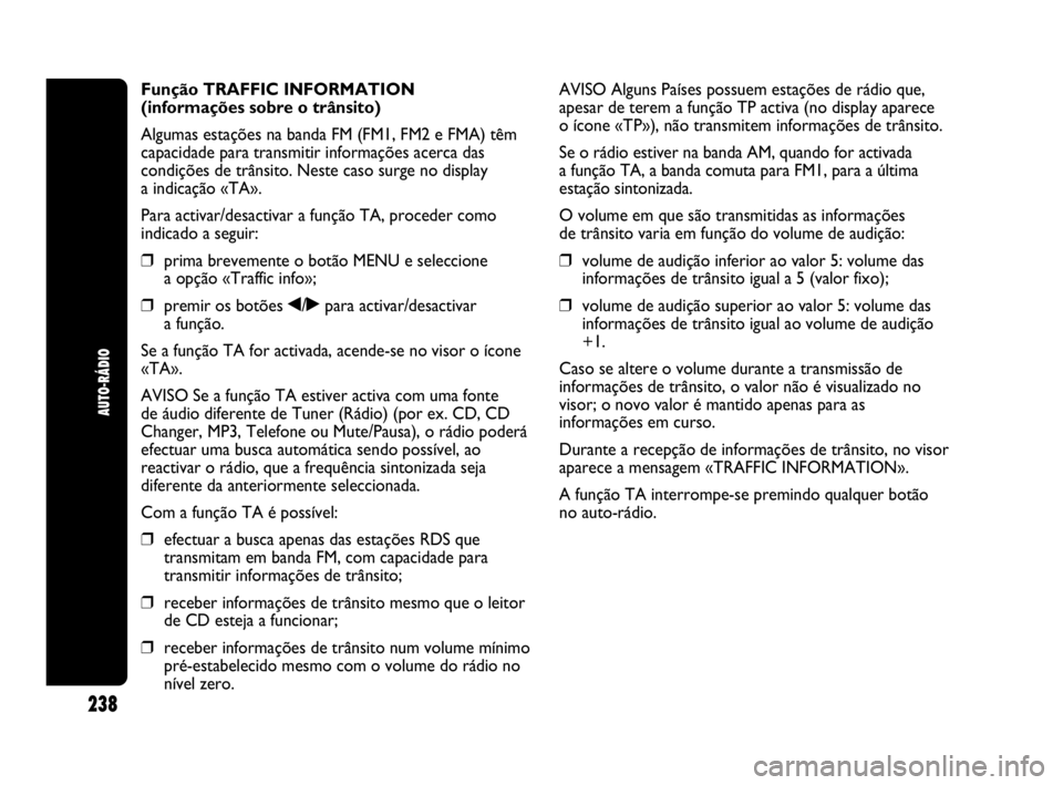 Abarth Punto 2013 Manual de Uso e Manutenção (in Portuguese) 238
AUTO-RÁDIO
Função TRAFFIC INFORMATION
(informações sobre o trânsito)
Algumas estações na banda FM (FM1, FM2 e FMA) têm
capacidade para transmitir informações acerca das
condições de t Abarth Punto 2013 Manual de Uso e Manutenção (in Portuguese) 238
AUTO-RÁDIO
Função TRAFFIC INFORMATION
(informações sobre o trânsito)
Algumas estações na banda FM (FM1, FM2 e FMA) têm
capacidade para transmitir informações acerca das
condições de t