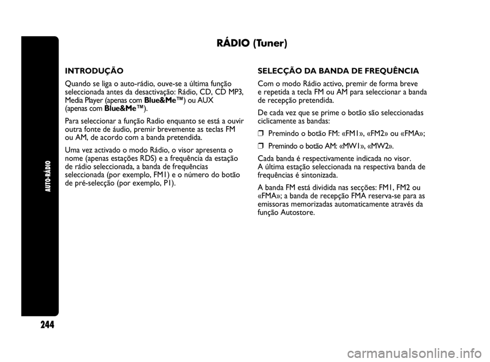 Abarth Punto 2014  Manual de Uso e Manutenção (in Portuguese) AUTO-RÁDIO
244
RÁDIO (Tuner)
INTRODUÇÃO
Quando se liga o auto-rádio, ouve-se a última função
seleccionada antes da desactivação: Rádio, CD, CD MP3,
Media Player (apenas com Blue&Me™) ou A