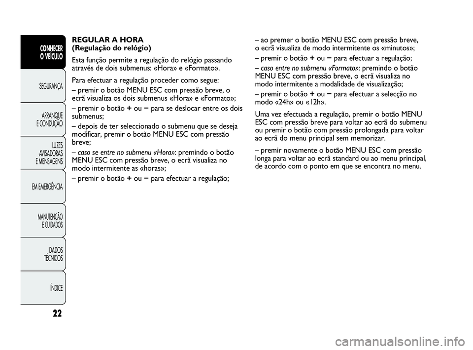 Abarth Punto 2016 Manual de Uso e Manutenção (in Portuguese) ÍNDICE DADOS
TÉCNICOS
MANUTENÇÃO
E CUIDADOS
EM EMERGÊNCIALUZES
AVISADORAS
E MENSAGENSARRANQUE
E CONDUÇÃOSEGURANÇA
CONHECER
O VEÍCULO
22
REGULAR A HORA
(Regulação do relógio)
Esta funç Abarth Punto 2016 Manual de Uso e Manutenção (in Portuguese) ÍNDICE DADOS
TÉCNICOS
MANUTENÇÃO
E CUIDADOS
EM EMERGÊNCIALUZES
AVISADORAS
E MENSAGENSARRANQUE
E CONDUÇÃOSEGURANÇA
CONHECER
O VEÍCULO
22
REGULAR A HORA
(Regulação do relógio)
Esta funç
