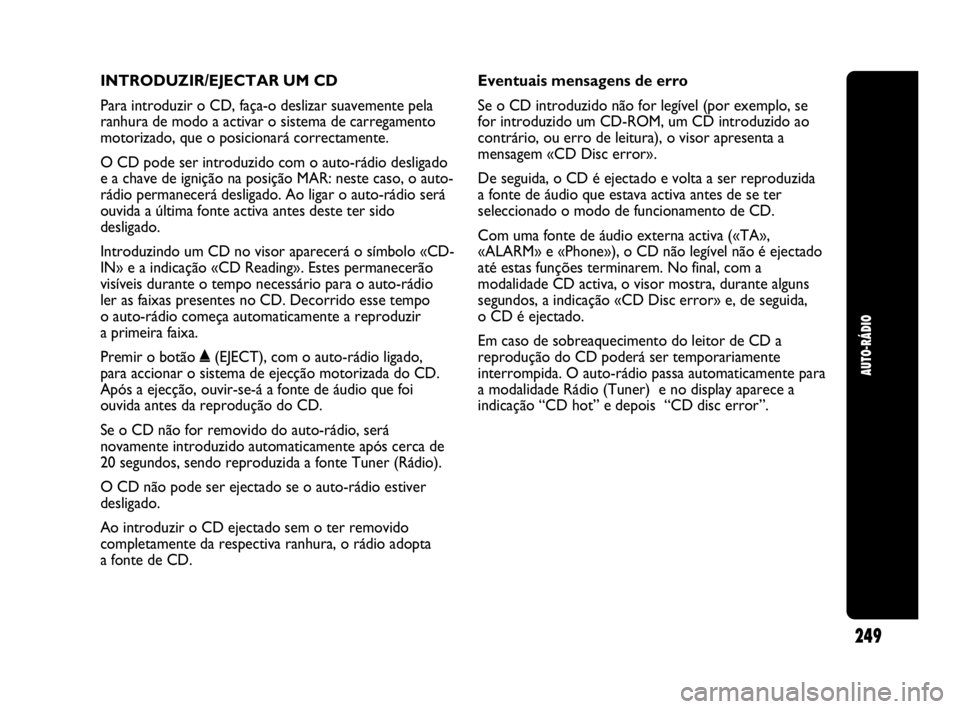 Abarth Punto 2013 Manual de Uso e Manutenção (in Portuguese) INTRODUZIR/EJECTAR UM CD
Para introduzir o CD, faça-o deslizar suavemente pela
ranhura de modo a activar o sistema de carregamento
motorizado, que o posicionará correctamente.
O CD pode ser introduz Abarth Punto 2013 Manual de Uso e Manutenção (in Portuguese) INTRODUZIR/EJECTAR UM CD
Para introduzir o CD, faça-o deslizar suavemente pela
ranhura de modo a activar o sistema de carregamento
motorizado, que o posicionará correctamente.
O CD pode ser introduz