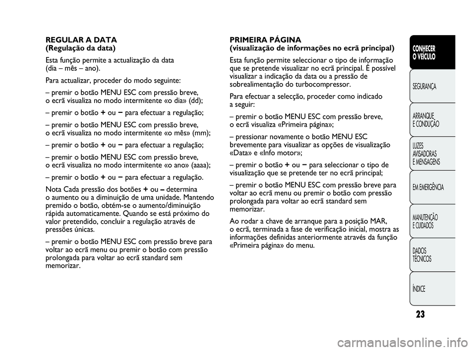 Abarth Punto 2016 Manual de Uso e Manutenção (in Portuguese) ÍNDICE DADOS
TÉCNICOS
MANUTENÇÃO
E CUIDADOS
EM EMERGÊNCIA LUZES
AVISADORAS
E MENSAGENS ARRANQUE
E CONDUÇÃO SEGURANÇA
CONHECER
O VEÍCULO
23
PRIMEIRA PÁGINA
(visualização de informações Abarth Punto 2016 Manual de Uso e Manutenção (in Portuguese) ÍNDICE DADOS
TÉCNICOS
MANUTENÇÃO
E CUIDADOS
EM EMERGÊNCIA LUZES
AVISADORAS
E MENSAGENS ARRANQUE
E CONDUÇÃO SEGURANÇA
CONHECER
O VEÍCULO
23
PRIMEIRA PÁGINA
(visualização de informações