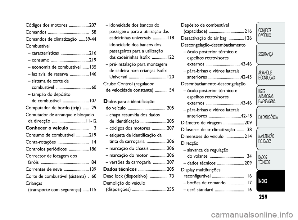 Abarth Punto 2016  Manual de Uso e Manutenção (in Portuguese) 259
CONHECER
O VEÍCULO
SEGURANÇA
ARRANQUE
E CONDUÇÃO
LUZES
AVISADORAS 
E MENSAGENS
EM EMERGÊNCIA
MANUTENÇÃO
E CUIDADOS
DADOS
TÉCNICOS
ÍNDICE
– idoneidade dos bancos do 
passageiro para a ut