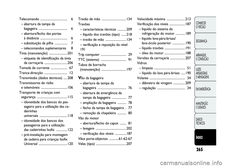 Abarth Punto 2014  Manual de Uso e Manutenção (in Portuguese) 265
CONHECER
O VEÍCULO
SEGURANÇA
ARRANQUE
E CONDUÇÃO
LUZES
AVISADORAS 
E MENSAGENS
EM EMERGÊNCIA
MANUTENÇÃO
E CUIDADOS
DADOS
TÉCNICOS
ÍNDICE
Telecomando .................................. 6
�