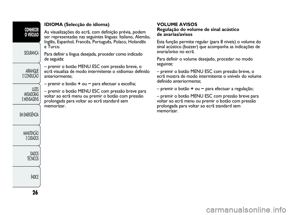 Abarth Punto 2018  Manual de Uso e Manutenção (in Portuguese) 26
CONHECER
O VEÍCULO
SEGURANÇA
ARRANQUE
E CONDUÇÃO
LUZES
AVISADORAS 
E MENSAGENS
EM EMERGÊNCIA
MANUTENÇÃO
E CUIDADOS 
DADOS
TÉCNICOS
ÍNDICE
IDIOMA (Selecção do idioma)
As visualizações d