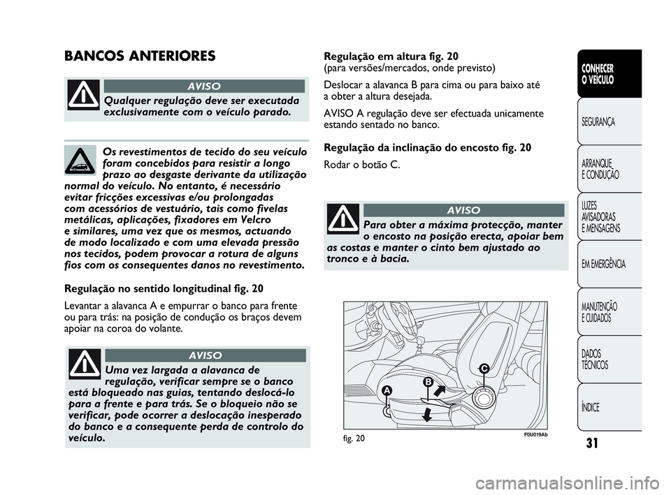 Abarth Punto 2018  Manual de Uso e Manutenção (in Portuguese) 31
CONHECER
O VEÍCULO
SEGURANÇA
ARRANQUE
E CONDUÇÃO
LUZES
AVISADORAS 
E MENSAGENS
EM EMERGÊNCIA
MANUTENÇÃO
E CUIDADOS
DADOS
TÉCNICOS
ÍNDICE
F0U019Abfig. 20
Regulação no sentido longitudinal