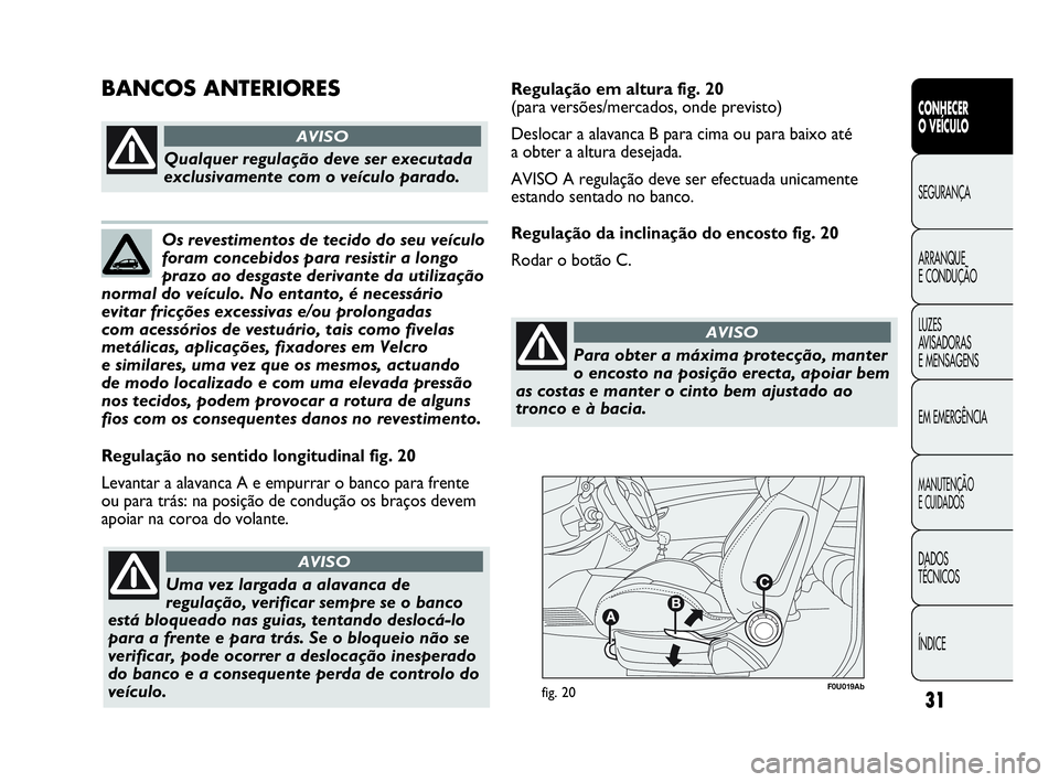 Abarth Punto 2013 Manual de Uso e Manutenção (in Portuguese) 31
CONHECER
O VEÍCULO
SEGURANÇA
ARRANQUE
E CONDUÇÃO
LUZES
AVISADORAS
E MENSAGENS
EM EMERGÊNCIA
MANUTENÇÃO
E CUIDADOS
DADOS
TÉCNICOS
ÍNDICE
F0U019Abfig. 20
Regulação no sentido longitudinal Abarth Punto 2013 Manual de Uso e Manutenção (in Portuguese) 31
CONHECER
O VEÍCULO
SEGURANÇA
ARRANQUE
E CONDUÇÃO
LUZES
AVISADORAS
E MENSAGENS
EM EMERGÊNCIA
MANUTENÇÃO
E CUIDADOS
DADOS
TÉCNICOS
ÍNDICE
F0U019Abfig. 20
Regulação no sentido longitudinal