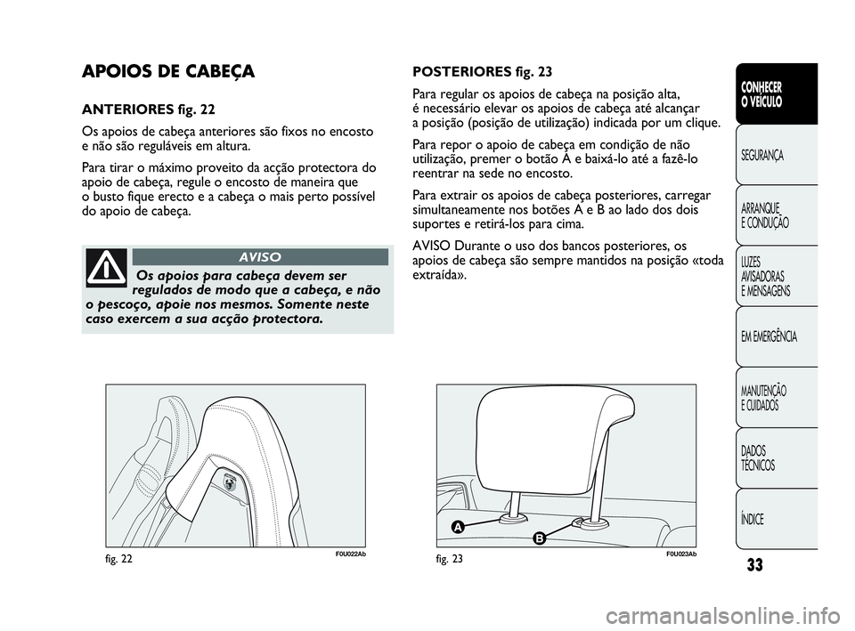 Abarth Punto 2018  Manual de Uso e Manutenção (in Portuguese) ÍNDICE DADOS
TÉCNICOS
MANUTENÇÃO
E CUIDADOS
EM EMERGÊNCIA LUZES
AVISADORAS 
E MENSAGENS ARRANQUE
E CONDUÇÃO SEGURANÇA
CONHECER
O VEÍCULO
33
Os apoios para cabeça devem ser
regulados de modo 