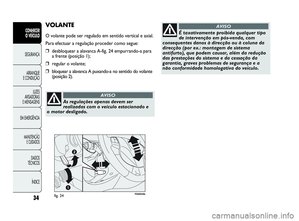 Abarth Punto 2018  Manual de Uso e Manutenção (in Portuguese) As regulações apenas devem ser
realizadas com o veículo estacionado e
o motor desligado.
AVISO
ÍNDICE DADOS
TÉCNICOS
MANUTENÇÃO
E CUIDADOS
EM EMERGÊNCIALUZES
AVISADORAS 
E MENSAGENSARRANQUE
E 