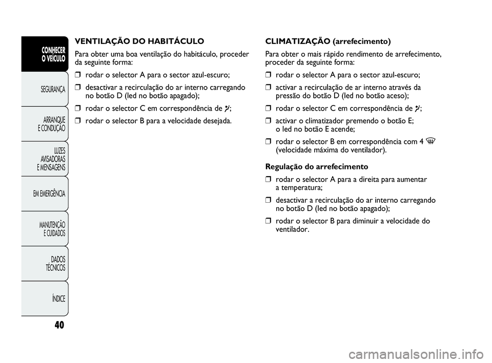Abarth Punto 2017  Manual de Uso e Manutenção (in Portuguese) ÍNDICE DADOS
TÉCNICOS
MANUTENÇÃO
E CUIDADOS
EM EMERGÊNCIALUZES
AVISADORAS 
E MENSAGENSARRANQUE
E CONDUÇÃOSEGURANÇA
CONHECER
O VEÍCULO
40
VENTILAÇÃO DO HABITÁCULO
Para obter uma boa ventila