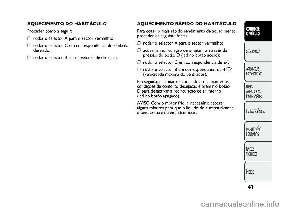 Abarth Punto 2017  Manual de Uso e Manutenção (in Portuguese) ÍNDICE DADOS
TÉCNICOS
MANUTENÇÃO
E CUIDADOS
EM EMERGÊNCIA LUZES
AVISADORAS 
E MENSAGENS ARRANQUE
E CONDUÇÃO SEGURANÇA
CONHECER
O VEÍCULO
41
AQUECIMENTO RÁPIDO DO HABITÁCULO
Para obter o mai
