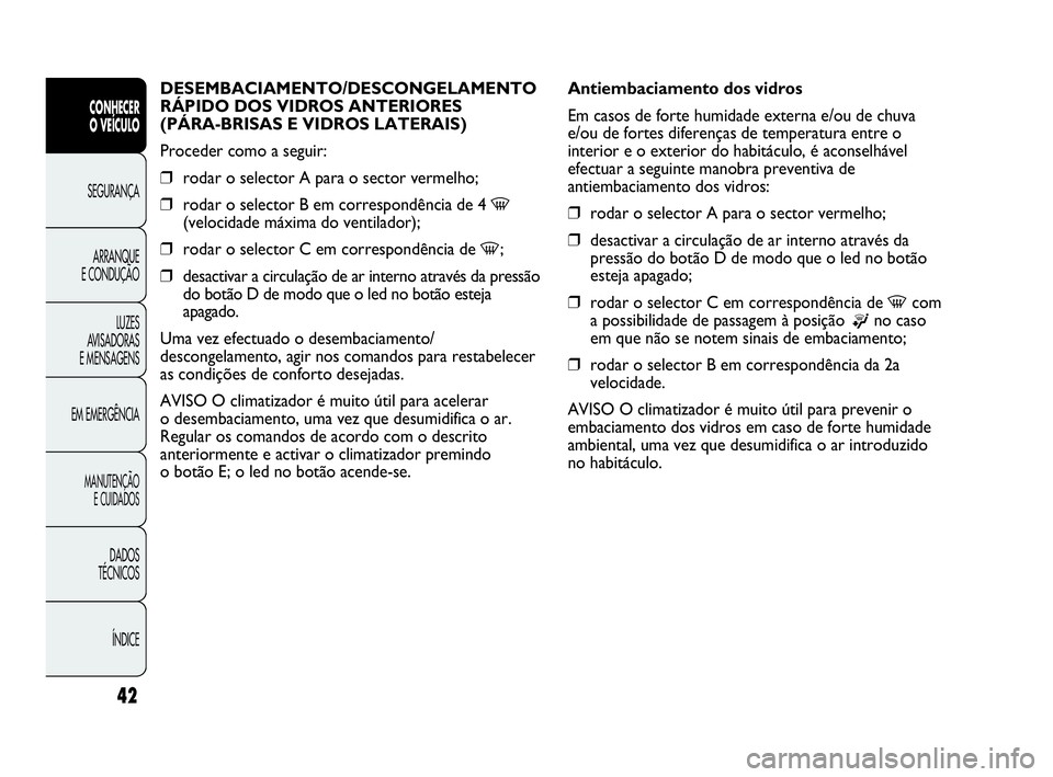 Abarth Punto 2017  Manual de Uso e Manutenção (in Portuguese) ÍNDICE DADOS
TÉCNICOS
MANUTENÇÃO
E CUIDADOS
EM EMERGÊNCIALUZES
AVISADORAS 
E MENSAGENSARRANQUE
E CONDUÇÃOSEGURANÇA
CONHECER
O VEÍCULO
42
DESEMBACIAMENTO/DESCONGELAMENTO 
RÁPIDO DOS VIDROS AN