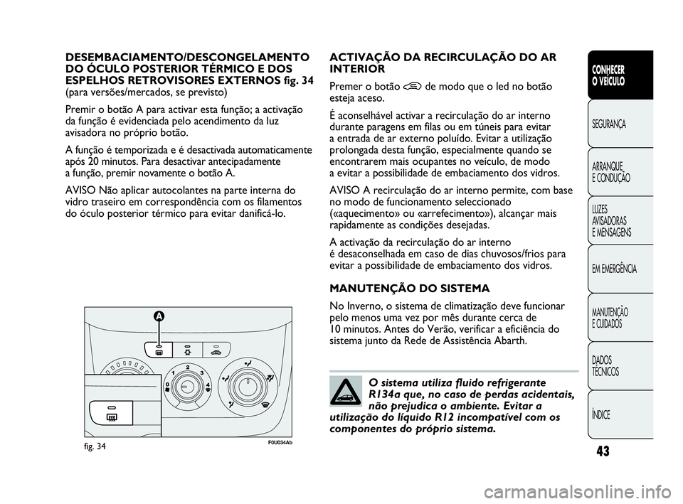 Abarth Punto 2018  Manual de Uso e Manutenção (in Portuguese) ÍNDICE DADOS
TÉCNICOS
MANUTENÇÃO
E CUIDADOS
EM EMERGÊNCIA LUZES
AVISADORAS 
E MENSAGENS ARRANQUE
E CONDUÇÃO SEGURANÇA
CONHECER
O VEÍCULO
43
DESEMBACIAMENTO/DESCONGELAMENTO 
DO ÓCULO POSTERIO