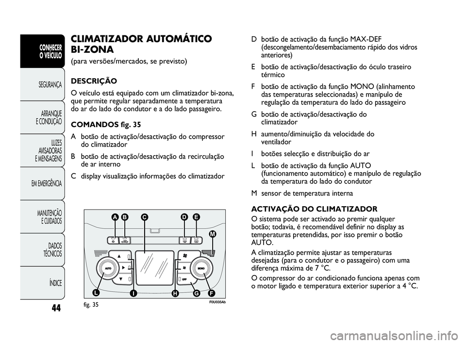 Abarth Punto 2020  Manual de Uso e Manutenção (in Portuguese) 44
ÍNDICE DADOS
TÉCNICOS
MANUTENÇÃO
E CUIDADOS
EM EMERGÊNCIALUZES
AVISADORAS 
E MENSAGENSARRANQUE
E CONDUÇÃOSEGURANÇA
CONHECER
O VEÍCULO
Dbotão de activação da função MAX-DEF 
(descongel