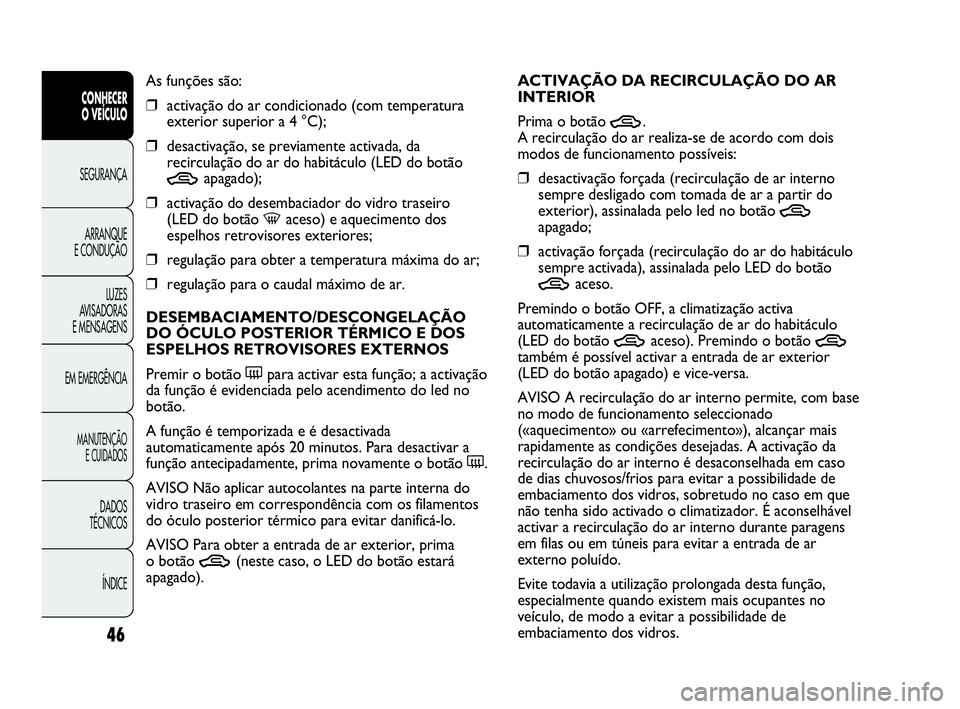 Abarth Punto 2017  Manual de Uso e Manutenção (in Portuguese) 46
CONHECER
O VEÍCULO
SEGURANÇA
ARRANQUE
E CONDUÇÃO
LUZES
AVISADORAS 
E MENSAGENS
EM EMERGÊNCIA
MANUTENÇÃO
E CUIDADOS
DADOS
TÉCNICOS
ÍNDICE
As funções são:
❒activação do ar condicionad