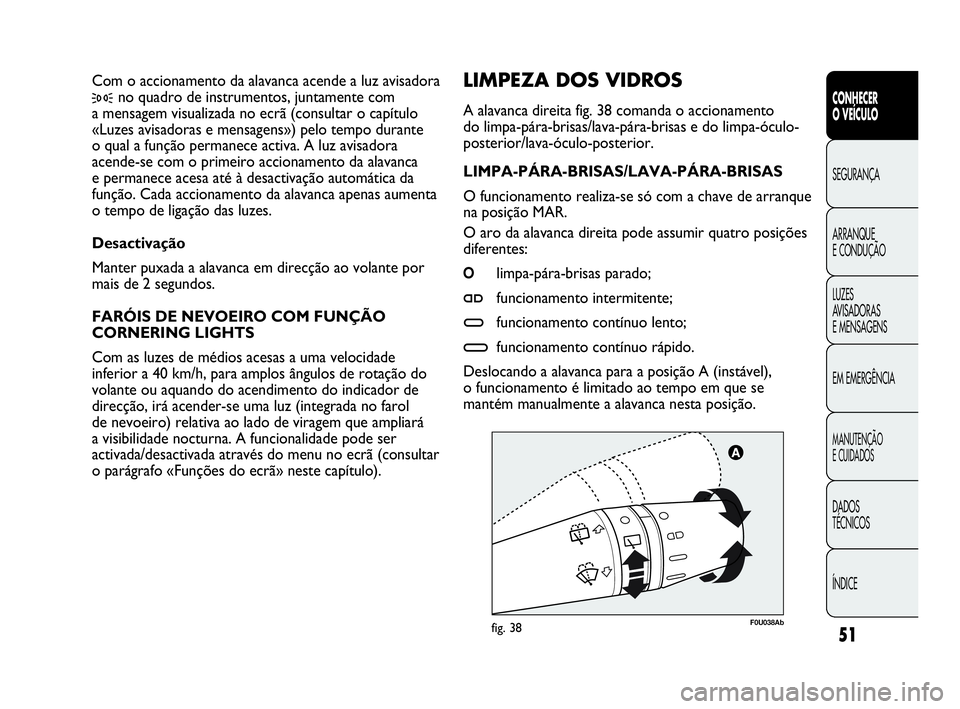 Abarth Punto 2020  Manual de Uso e Manutenção (in Portuguese) ÍNDICE DADOS
TÉCNICOS
MANUTENÇÃO
E CUIDADOS
EM EMERGÊNCIA LUZES
AVISADORAS 
E MENSAGENS ARRANQUE
E CONDUÇÃO SEGURANÇA
CONHECER
O VEÍCULO
51
F0U038Abfig. 38
LIMPEZA DOS VIDROS 
A alavanca dire