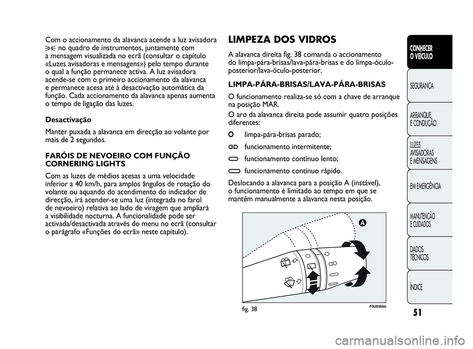 Abarth Punto 2021  Manual de Uso e Manutenção (in Portuguese) ÍNDICE DADOS
TÉCNICOS
MANUTENÇÃO
E CUIDADOS
EM EMERGÊNCIA LUZES
AVISADORAS 
E MENSAGENS ARRANQUE
E CONDUÇÃO SEGURANÇA
CONHECER
O VEÍCULO
51
F0U038Abfig. 38
LIMPEZA DOS VIDROS 
A alavanca dire