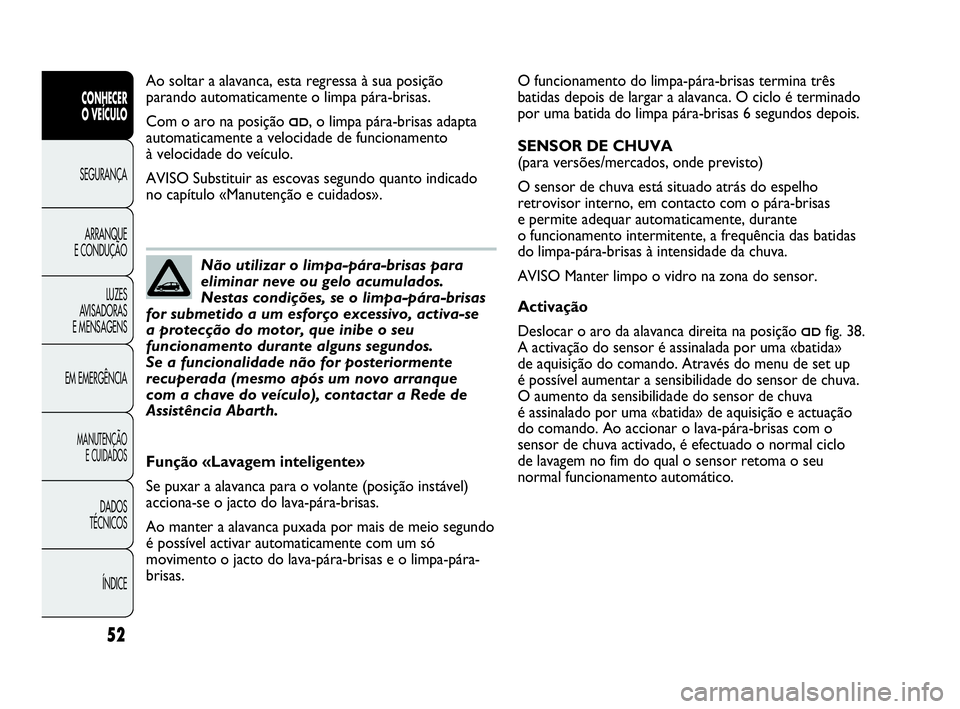 Abarth Punto 2013 Manual de Uso e Manutenção (in Portuguese) ÍNDICE DADOS
TÉCNICOS
MANUTENÇÃO
E CUIDADOS
EM EMERGÊNCIALUZES
AVISADORAS
E MENSAGENSARRANQUE
E CONDUÇÃOSEGURANÇA
CONHECER
O VEÍCULO
52
O funcionamento do limpa-pára-brisas termina três
ba Abarth Punto 2013 Manual de Uso e Manutenção (in Portuguese) ÍNDICE DADOS
TÉCNICOS
MANUTENÇÃO
E CUIDADOS
EM EMERGÊNCIALUZES
AVISADORAS
E MENSAGENSARRANQUE
E CONDUÇÃOSEGURANÇA
CONHECER
O VEÍCULO
52
O funcionamento do limpa-pára-brisas termina três
ba