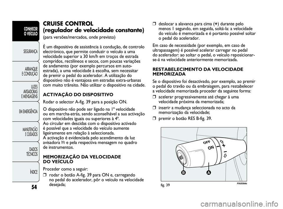 Abarth Punto 2020  Manual de Uso e Manutenção (in Portuguese) ÍNDICE DADOS
TÉCNICOS
MANUTENÇÃO
E CUIDADOS
EM EMERGÊNCIALUZES
AVISADORAS 
E MENSAGENSARRANQUE
E CONDUÇÃOSEGURANÇA
CONHECER
O VEÍCULO
54
❒deslocar a alavanca para cima (+) durante pelo
meno