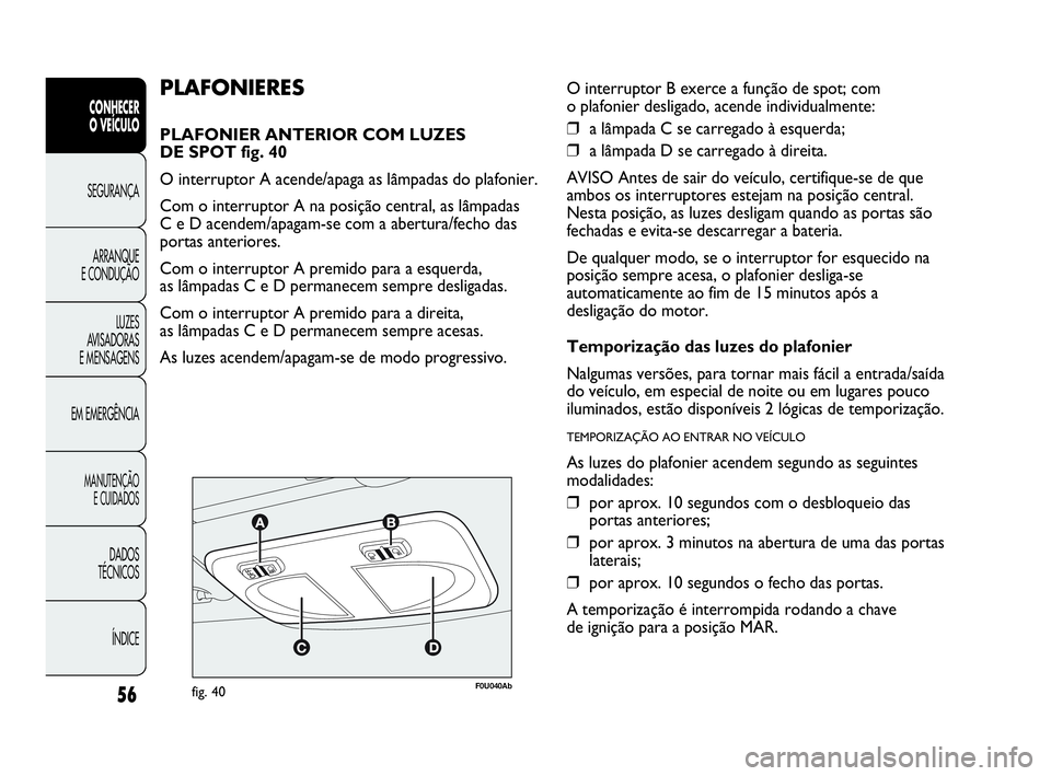 Abarth Punto 2013 Manual de Uso e Manutenção (in Portuguese) 56
CONHECER
O VEÍCULO
SEGURANÇA
ARRANQUE
E CONDUÇÃO
LUZES
AVISADORAS
E MENSAGENS
EM EMERGÊNCIA
MANUTENÇÃO
E CUIDADOS
DADOS
TÉCNICOS
ÍNDICE
F0U040Abfig. 40
PLAFONIERES
PLAFONIER ANTERIOR COM Abarth Punto 2013 Manual de Uso e Manutenção (in Portuguese) 56
CONHECER
O VEÍCULO
SEGURANÇA
ARRANQUE
E CONDUÇÃO
LUZES
AVISADORAS
E MENSAGENS
EM EMERGÊNCIA
MANUTENÇÃO
E CUIDADOS
DADOS
TÉCNICOS
ÍNDICE
F0U040Abfig. 40
PLAFONIERES
PLAFONIER ANTERIOR COM
