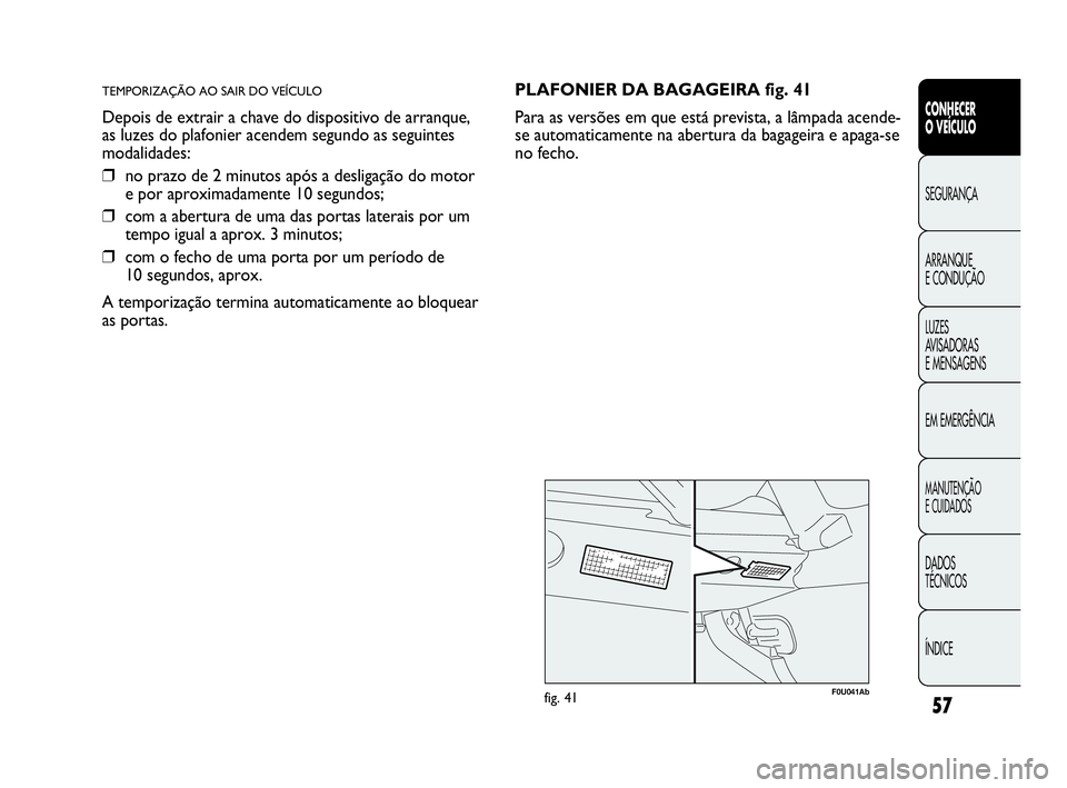 Abarth Punto 2018 Manual de Uso e Manutenção (in Portuguese) 57
CONHECER
O VEÍCULO
SEGURANÇA
ARRANQUE
E CONDUÇÃO
LUZES
AVISADORAS
E MENSAGENS
EM EMERGÊNCIA
MANUTENÇÃO
E CUIDADOS
DADOS
TÉCNICOS
ÍNDICE
TEMPORIZAÇÃO AO SAIR DO VEÍCULO
Depois de extrai Abarth Punto 2018 Manual de Uso e Manutenção (in Portuguese) 57
CONHECER
O VEÍCULO
SEGURANÇA
ARRANQUE
E CONDUÇÃO
LUZES
AVISADORAS
E MENSAGENS
EM EMERGÊNCIA
MANUTENÇÃO
E CUIDADOS
DADOS
TÉCNICOS
ÍNDICE
TEMPORIZAÇÃO AO SAIR DO VEÍCULO
Depois de extrai