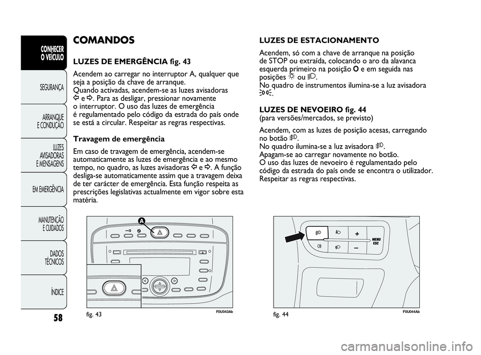Abarth Punto 2018 Manual de Uso e Manutenção (in Portuguese) 58
CONHECER
O VEÍCULO
SEGURANÇA
ARRANQUE
E CONDUÇÃO
LUZES
AVISADORAS
E MENSAGENS
EM EMERGÊNCIA
MANUTENÇÃO
E CUIDADOS
DADOS
TÉCNICOS
ÍNDICE
F0U043Abfig. 43F0U044Abfig. 44
LUZES DE ESTACIONAME Abarth Punto 2018 Manual de Uso e Manutenção (in Portuguese) 58
CONHECER
O VEÍCULO
SEGURANÇA
ARRANQUE
E CONDUÇÃO
LUZES
AVISADORAS
E MENSAGENS
EM EMERGÊNCIA
MANUTENÇÃO
E CUIDADOS
DADOS
TÉCNICOS
ÍNDICE
F0U043Abfig. 43F0U044Abfig. 44
LUZES DE ESTACIONAME