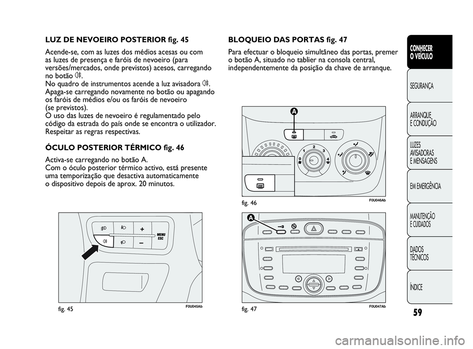 Abarth Punto 2018 Manual de Uso e Manutenção (in Portuguese) 59
CONHECER
O VEÍCULO
SEGURANÇA
ARRANQUE
E CONDUÇÃO
LUZES
AVISADORAS
E MENSAGENS
EM EMERGÊNCIA
MANUTENÇÃO
E CUIDADOS
DADOS
TÉCNICOS
ÍNDICE
F0U046Abfig. 46
F0U045Abfig. 45
BLOQUEIO DAS PORTAS Abarth Punto 2018 Manual de Uso e Manutenção (in Portuguese) 59
CONHECER
O VEÍCULO
SEGURANÇA
ARRANQUE
E CONDUÇÃO
LUZES
AVISADORAS
E MENSAGENS
EM EMERGÊNCIA
MANUTENÇÃO
E CUIDADOS
DADOS
TÉCNICOS
ÍNDICE
F0U046Abfig. 46
F0U045Abfig. 45
BLOQUEIO DAS PORTAS