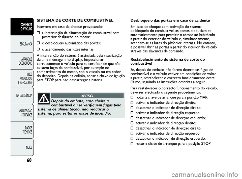 Abarth Punto 2015 Manual de Uso e Manutenção (in Portuguese) 60
CONHECER
O VEÍCULO
SEGURANÇA
ARRANQUE
E CONDUÇÃO
LUZES
AVISADORAS
E MENSAGENS
EM EMERGÊNCIA
MANUTENÇÃO
E CUIDADOS
DADOS
TÉCNICOS
ÍNDICE
SISTEMA DE CORTE DE COMBUSTÍVEL
Intervém em caso Abarth Punto 2015 Manual de Uso e Manutenção (in Portuguese) 60
CONHECER
O VEÍCULO
SEGURANÇA
ARRANQUE
E CONDUÇÃO
LUZES
AVISADORAS
E MENSAGENS
EM EMERGÊNCIA
MANUTENÇÃO
E CUIDADOS
DADOS
TÉCNICOS
ÍNDICE
SISTEMA DE CORTE DE COMBUSTÍVEL
Intervém em caso