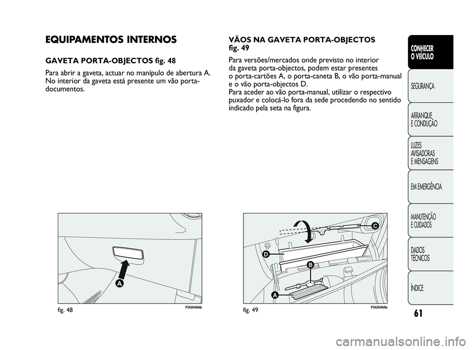 Abarth Punto 2018 Manual de Uso e Manutenção (in Portuguese) 61
CONHECER
O VEÍCULO
SEGURANÇA
ARRANQUE
E CONDUÇÃO
LUZES
AVISADORAS
E MENSAGENS
EM EMERGÊNCIA
MANUTENÇÃO
E CUIDADOS
DADOS
TÉCNICOS
ÍNDICE
F0U048Abfig. 48
C
B
A
D
F0U049Abfig. 49
EQUIPAMENTO Abarth Punto 2018 Manual de Uso e Manutenção (in Portuguese) 61
CONHECER
O VEÍCULO
SEGURANÇA
ARRANQUE
E CONDUÇÃO
LUZES
AVISADORAS
E MENSAGENS
EM EMERGÊNCIA
MANUTENÇÃO
E CUIDADOS
DADOS
TÉCNICOS
ÍNDICE
F0U048Abfig. 48
C
B
A
D
F0U049Abfig. 49
EQUIPAMENTO