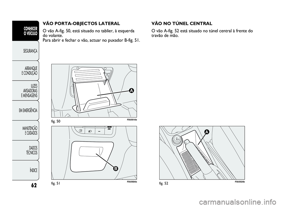Abarth Punto 2018 Manual de Uso e Manutenção (in Portuguese) 62
CONHECER
O VEÍCULO
SEGURANÇA
ARRANQUE
E CONDUÇÃO
LUZES
AVISADORAS
E MENSAGENS
EM EMERGÊNCIA
MANUTENÇÃO
E CUIDADOS
DADOS
TÉCNICOS
ÍNDICE
F0U051Abfig. 50
F0U050Abfig. 51
VÃO PORTA-OBJECTOS Abarth Punto 2018 Manual de Uso e Manutenção (in Portuguese) 62
CONHECER
O VEÍCULO
SEGURANÇA
ARRANQUE
E CONDUÇÃO
LUZES
AVISADORAS
E MENSAGENS
EM EMERGÊNCIA
MANUTENÇÃO
E CUIDADOS
DADOS
TÉCNICOS
ÍNDICE
F0U051Abfig. 50
F0U050Abfig. 51
VÃO PORTA-OBJECTOS