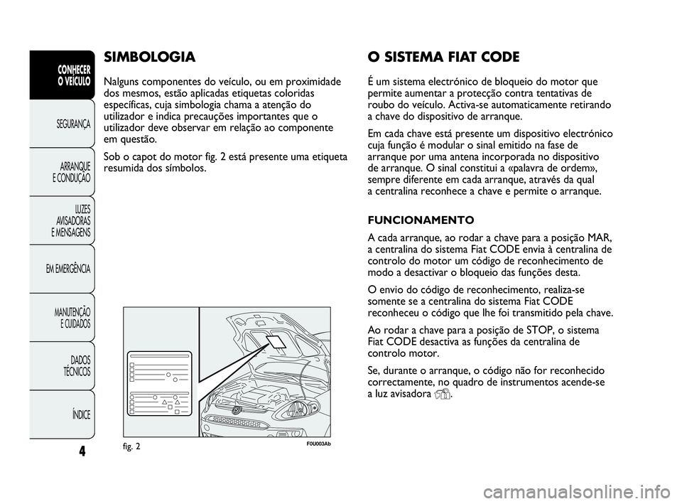 Abarth Punto 2021  Manual de Uso e Manutenção (in Portuguese) O SISTEMA FIAT CODE
É um sistema electrónico de bloqueio do motor que
permite aumentar a protecção contra tentativas de
roubo do veículo. Activa-se automaticamente retirando
a chave do dispositiv
