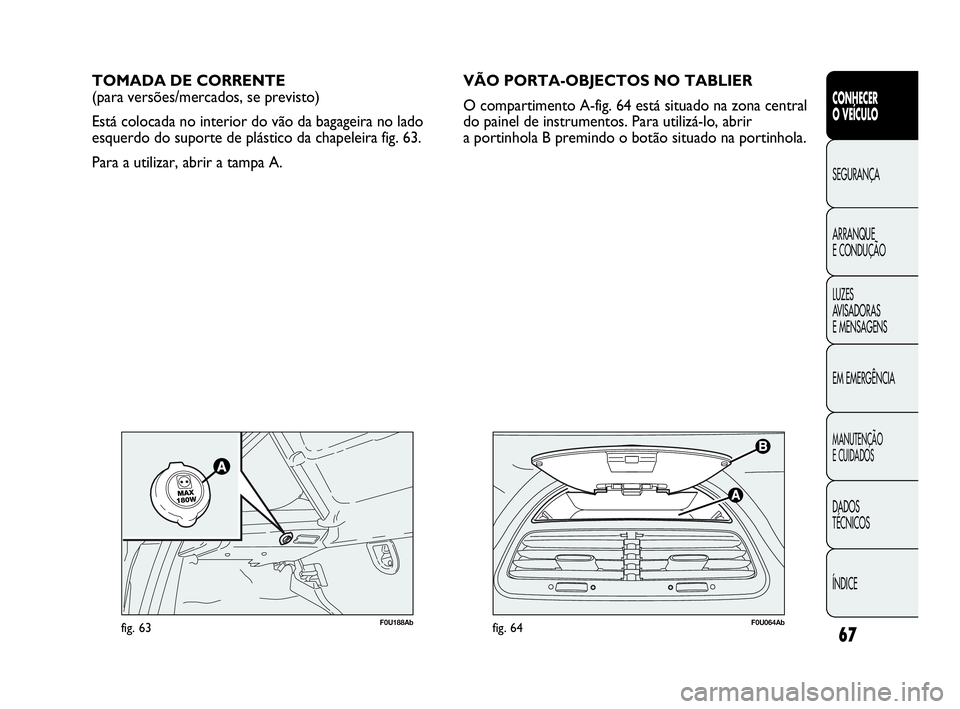 Abarth Punto 2013 Manual de Uso e Manutenção (in Portuguese) 67
CONHECER
O VEÍCULO
SEGURANÇA
ARRANQUE
E CONDUÇÃO
LUZES
AVISADORAS
E MENSAGENS
EM EMERGÊNCIA
MANUTENÇÃO
E CUIDADOS
DADOS
TÉCNICOS
ÍNDICE
F0U064Abfig. 64
TOMADA DE CORRENTE
(para versões/m Abarth Punto 2013 Manual de Uso e Manutenção (in Portuguese) 67
CONHECER
O VEÍCULO
SEGURANÇA
ARRANQUE
E CONDUÇÃO
LUZES
AVISADORAS
E MENSAGENS
EM EMERGÊNCIA
MANUTENÇÃO
E CUIDADOS
DADOS
TÉCNICOS
ÍNDICE
F0U064Abfig. 64
TOMADA DE CORRENTE
(para versões/m