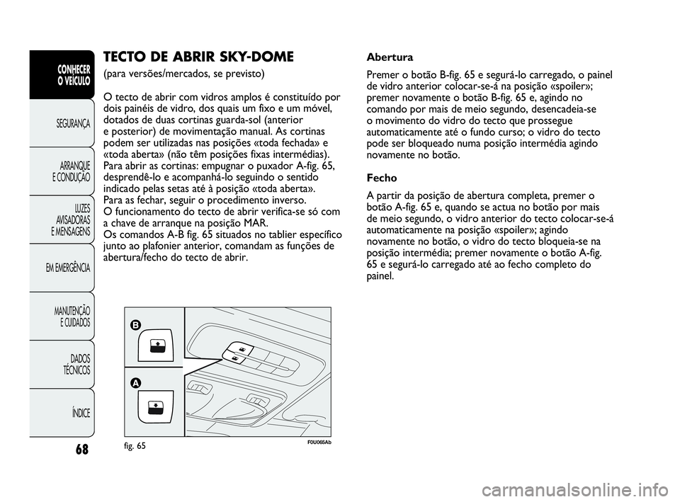 Abarth Punto 2013 Manual de Uso e Manutenção (in Portuguese) 68
CONHECER
O VEÍCULO
SEGURANÇA
ARRANQUE
E CONDUÇÃO
LUZES
AVISADORAS
E MENSAGENS
EM EMERGÊNCIA
MANUTENÇÃO
E CUIDADOS
DADOS
TÉCNICOS
ÍNDICE
F0U065Abfig. 65
TECTO DE ABRIR SKY-DOME
(para vers Abarth Punto 2013 Manual de Uso e Manutenção (in Portuguese) 68
CONHECER
O VEÍCULO
SEGURANÇA
ARRANQUE
E CONDUÇÃO
LUZES
AVISADORAS
E MENSAGENS
EM EMERGÊNCIA
MANUTENÇÃO
E CUIDADOS
DADOS
TÉCNICOS
ÍNDICE
F0U065Abfig. 65
TECTO DE ABRIR SKY-DOME
(para vers