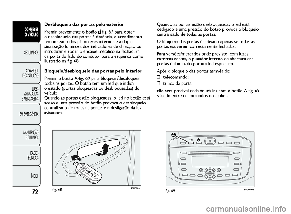 Abarth Punto 2013 Manual de Uso e Manutenção (in Portuguese) 72
CONHECER
O VEÍCULO
SEGURANÇA
ARRANQUE
E CONDUÇÃO
LUZES
AVISADORAS
E MENSAGENS
EM EMERGÊNCIA
MANUTENÇÃO
E CUIDADOS
DADOS
TÉCNICOS
ÍNDICE
F0U069Abfig. 69F0U068Abfig. 68
Desbloqueio das porta Abarth Punto 2013 Manual de Uso e Manutenção (in Portuguese) 72
CONHECER
O VEÍCULO
SEGURANÇA
ARRANQUE
E CONDUÇÃO
LUZES
AVISADORAS
E MENSAGENS
EM EMERGÊNCIA
MANUTENÇÃO
E CUIDADOS
DADOS
TÉCNICOS
ÍNDICE
F0U069Abfig. 69F0U068Abfig. 68
Desbloqueio das porta