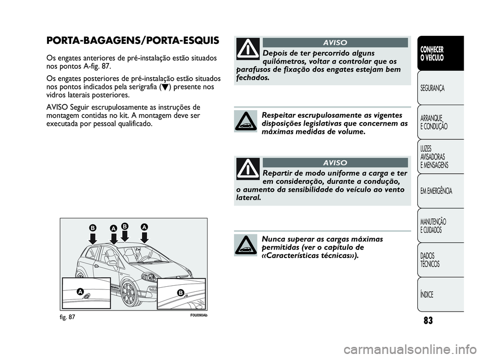 Abarth Punto 2018 Manual de Uso e Manutenção (in Portuguese) 83
CONHECER
O VEÍCULO
SEGURANÇA
ARRANQUE
E CONDUÇÃO
LUZES
AVISADORAS
E MENSAGENS
EM EMERGÊNCIA
MANUTENÇÃO
E CUIDADOS
DADOS
TÉCNICOS
ÍNDICE
F0U090Abfig. 87
PORTA-BAGAGENS/PORTA-ESQUIS
Os enga Abarth Punto 2018 Manual de Uso e Manutenção (in Portuguese) 83
CONHECER
O VEÍCULO
SEGURANÇA
ARRANQUE
E CONDUÇÃO
LUZES
AVISADORAS
E MENSAGENS
EM EMERGÊNCIA
MANUTENÇÃO
E CUIDADOS
DADOS
TÉCNICOS
ÍNDICE
F0U090Abfig. 87
PORTA-BAGAGENS/PORTA-ESQUIS
Os enga