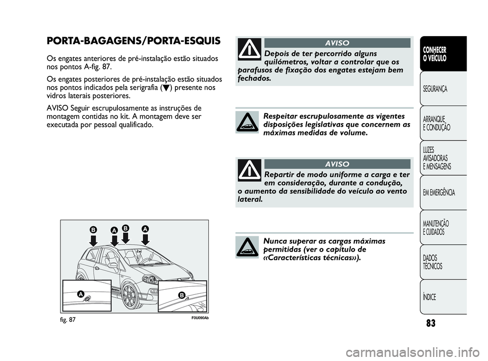 Abarth Punto 2018  Manual de Uso e Manutenção (in Portuguese) 83
CONHECER
O VEÍCULO
SEGURANÇA
ARRANQUE
E CONDUÇÃO
LUZES
AVISADORAS 
E MENSAGENS
EM EMERGÊNCIA
MANUTENÇÃO
E CUIDADOS
DADOS
TÉCNICOS
ÍNDICE
F0U090Abfig. 87
PORTA-BAGAGENS/PORTA-ESQUIS
Os enga