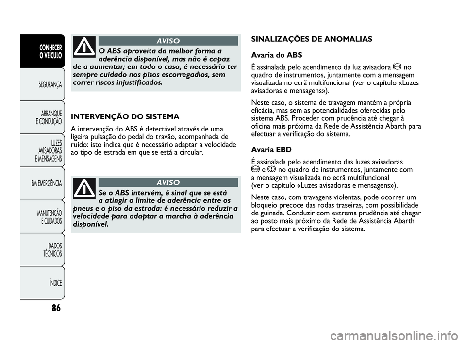 Abarth Punto 2018 Manual de Uso e Manutenção (in Portuguese) 86
CONHECER
O VEÍCULO
SEGURANÇA
ARRANQUE
E CONDUÇÃO
LUZES
AVISADORAS
E MENSAGENS
EM EMERGÊNCIA
MANUTENÇÃO
E CUIDADOS
DADOS
TÉCNICOS
ÍNDICE
INTERVENÇÃO DO SISTEMA
A intervenção do ABS é d Abarth Punto 2018 Manual de Uso e Manutenção (in Portuguese) 86
CONHECER
O VEÍCULO
SEGURANÇA
ARRANQUE
E CONDUÇÃO
LUZES
AVISADORAS
E MENSAGENS
EM EMERGÊNCIA
MANUTENÇÃO
E CUIDADOS
DADOS
TÉCNICOS
ÍNDICE
INTERVENÇÃO DO SISTEMA
A intervenção do ABS é d