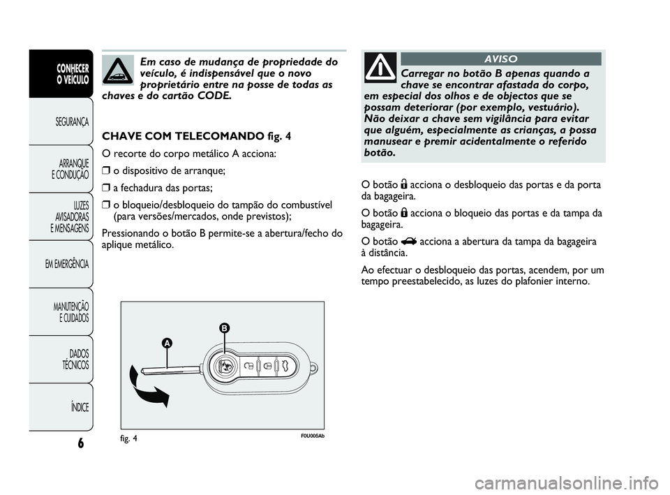Abarth Punto 2016 Manual de Uso e Manutenção (in Portuguese) 6
CONHECER
O VEÍCULO
SEGURANÇA
ARRANQUE
E CONDUÇÃO
LUZES
AVISADORAS
E MENSAGENS
EM EMERGÊNCIA
MANUTENÇÃO
E CUIDADOS
DADOS
TÉCNICOS
ÍNDICE
F0U005Abfig. 4
CHAVE COM TELECOMANDO fig. 4
O recor Abarth Punto 2016 Manual de Uso e Manutenção (in Portuguese) 6
CONHECER
O VEÍCULO
SEGURANÇA
ARRANQUE
E CONDUÇÃO
LUZES
AVISADORAS
E MENSAGENS
EM EMERGÊNCIA
MANUTENÇÃO
E CUIDADOS
DADOS
TÉCNICOS
ÍNDICE
F0U005Abfig. 4
CHAVE COM TELECOMANDO fig. 4
O recor