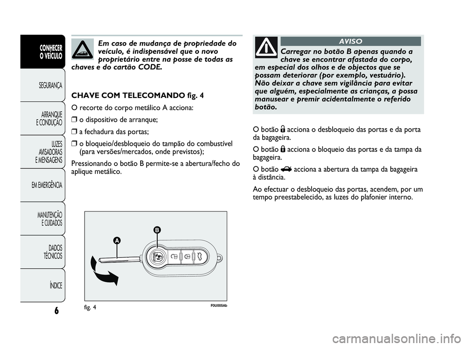 Abarth Punto 2020  Manual de Uso e Manutenção (in Portuguese) 6
CONHECER
O VEÍCULO
SEGURANÇA
ARRANQUE
E CONDUÇÃO
LUZES
AVISADORAS 
E MENSAGENS
EM EMERGÊNCIA
MANUTENÇÃO
E CUIDADOS 
DADOS
TÉCNICOS
ÍNDICE
F0U005Abfig. 4
CHAVE COM TELECOMANDO fig. 4
O recor