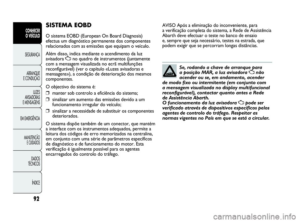 Abarth Punto 2015 Manual de Uso e Manutenção (in Portuguese) 92
CONHECER
O VEÍCULO
SEGURANÇA
ARRANQUE
E CONDUÇÃO
LUZES
AVISADORAS
E MENSAGENS
EM EMERGÊNCIA
MANUTENÇÃO
E CUIDADOS
DADOS
TÉCNICOS
ÍNDICE
SISTEMA EOBD
O sistema EOBD (European On Board Diagn Abarth Punto 2015 Manual de Uso e Manutenção (in Portuguese) 92
CONHECER
O VEÍCULO
SEGURANÇA
ARRANQUE
E CONDUÇÃO
LUZES
AVISADORAS
E MENSAGENS
EM EMERGÊNCIA
MANUTENÇÃO
E CUIDADOS
DADOS
TÉCNICOS
ÍNDICE
SISTEMA EOBD
O sistema EOBD (European On Board Diagn